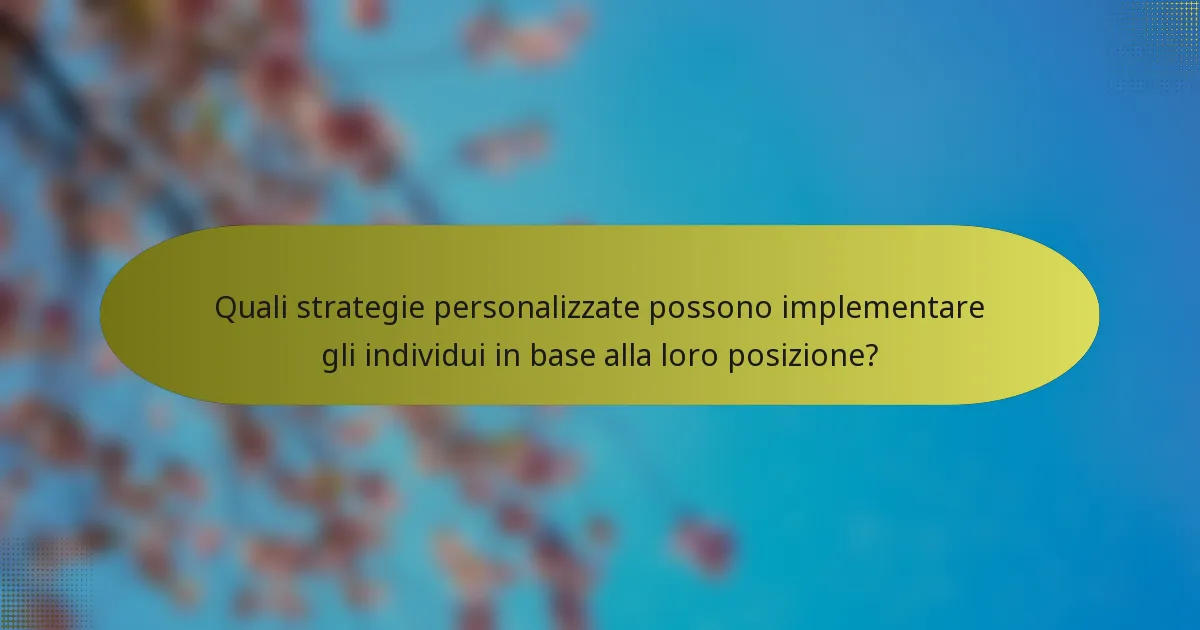 Quali strategie personalizzate possono implementare gli individui in base alla loro posizione?