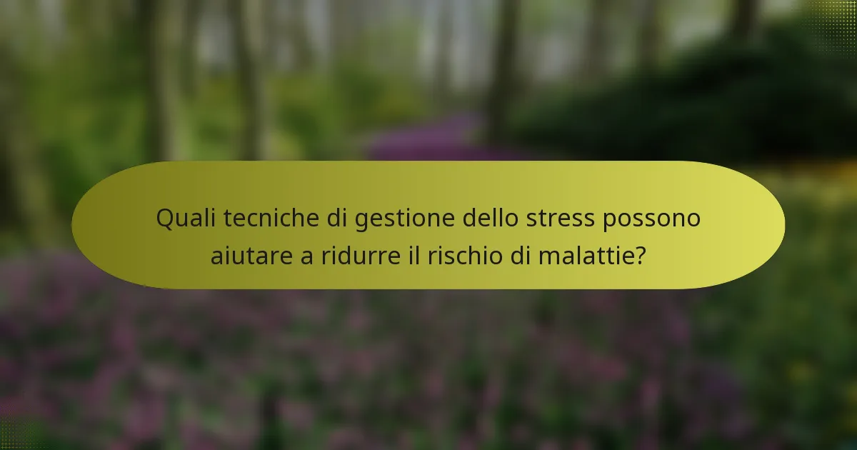 Quali tecniche di gestione dello stress possono aiutare a ridurre il rischio di malattie?