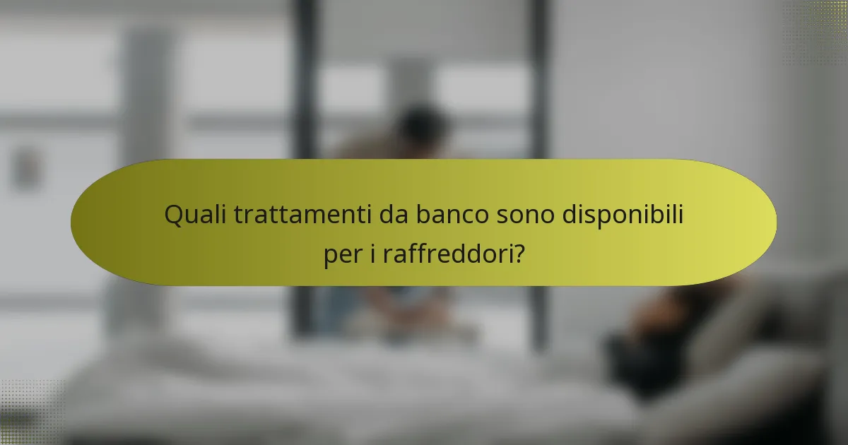 Quali trattamenti da banco sono disponibili per i raffreddori?