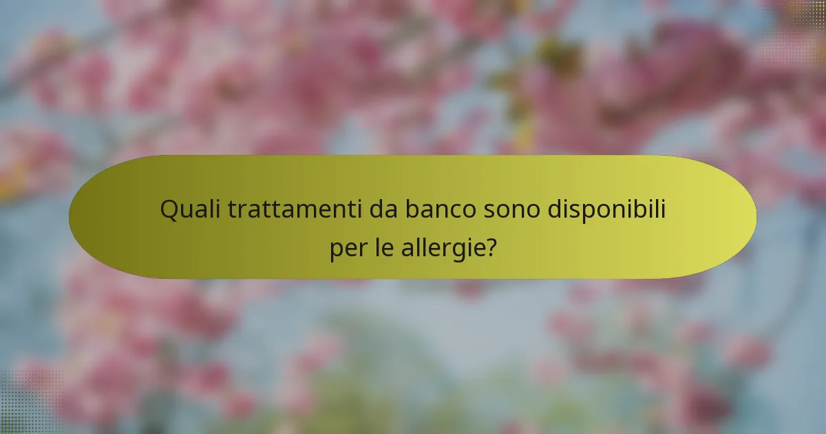 Quali trattamenti da banco sono disponibili per le allergie?