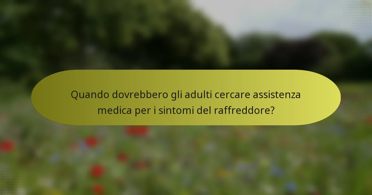 Quando dovrebbero gli adulti cercare assistenza medica per i sintomi del raffreddore?
