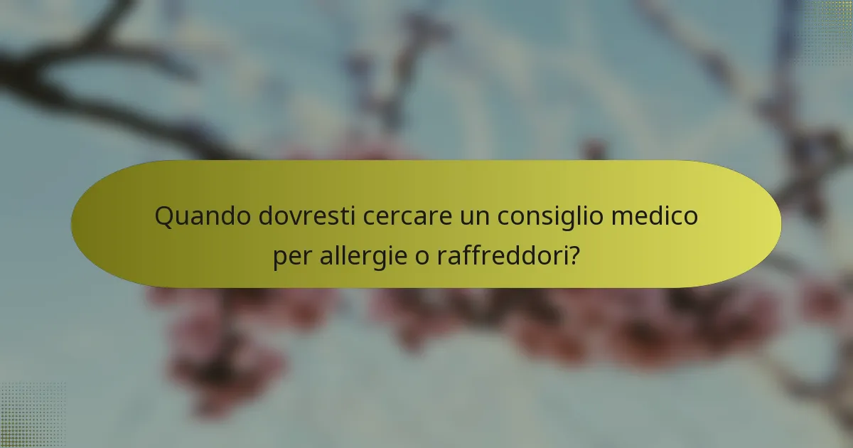 Quando dovresti cercare un consiglio medico per allergie o raffreddori?