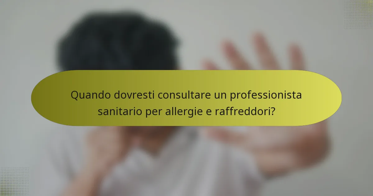 Quando dovresti consultare un professionista sanitario per allergie e raffreddori?