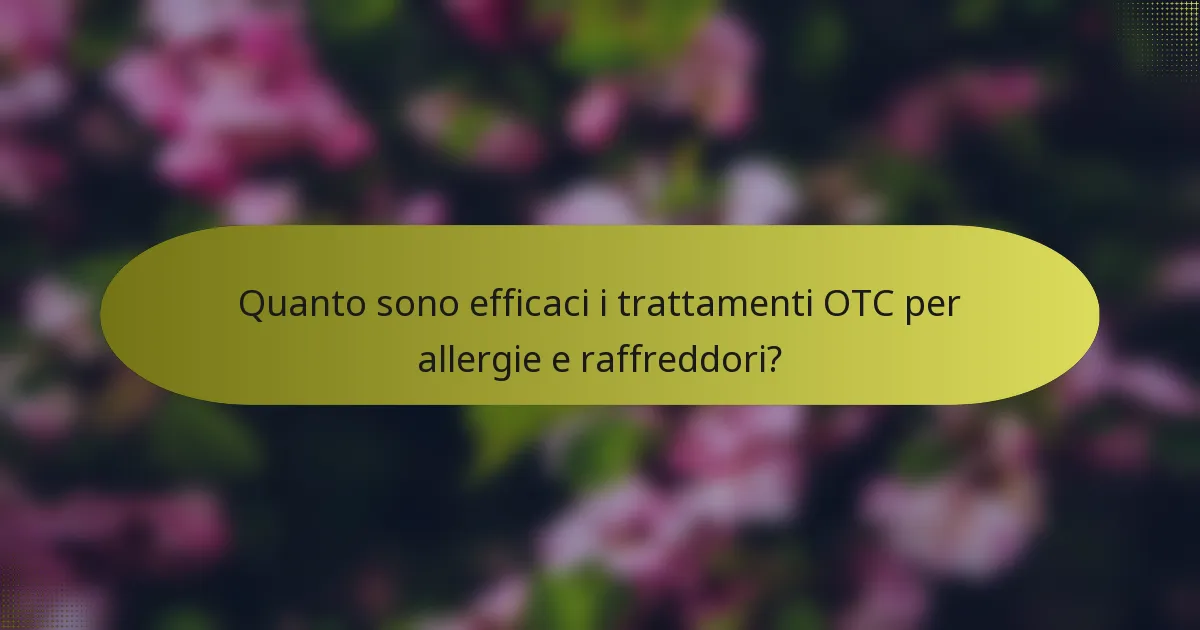 Quanto sono efficaci i trattamenti OTC per allergie e raffreddori?